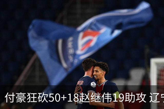 付豪狂砍50+18赵继伟19助攻 辽宁大胜福建51分
