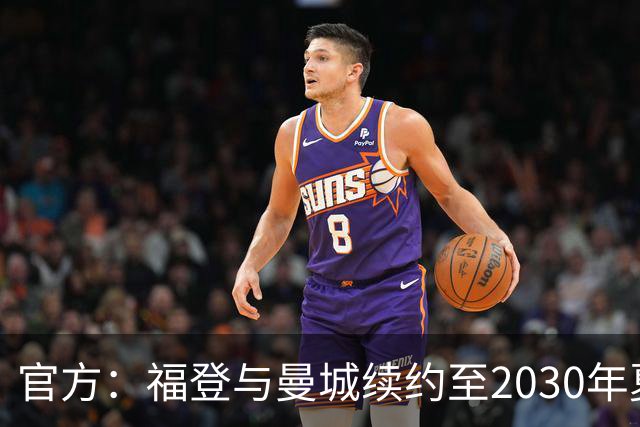 官方：福登与曼城续约至2030年夏天