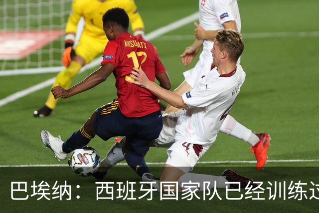 巴埃纳：西班牙国家队已经训练过点球，我对主罚点球很有信心