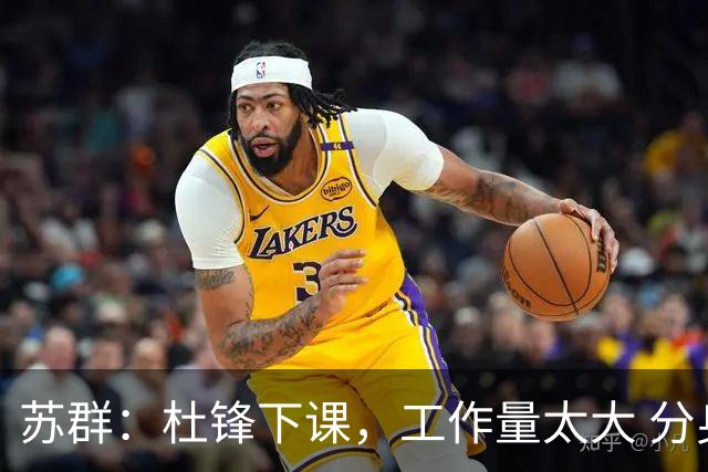 苏群：杜锋下课，工作量太大 分身乏术