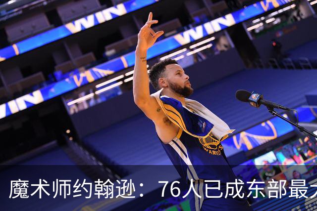 魔术师约翰逊：76人已成东部最大威胁，防守与化学反应待解