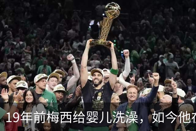 19年前梅西给婴儿洗澡，如今他在世界杯决赛死磕亚马尔