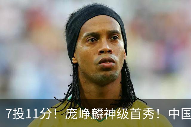 7投11分！庞峥麟神级首秀！中国男篮小组赛出线