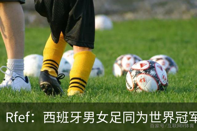 Rfef：西班牙男女足同为世界冠军，历史首次